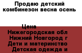 Продаю детский комбинезон весна-осень › Цена ­ 1 500 - Нижегородская обл., Нижний Новгород г. Дети и материнство » Детская одежда и обувь   